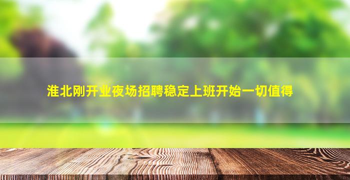 淮北刚开业夜场招聘稳定上班开始一切值得